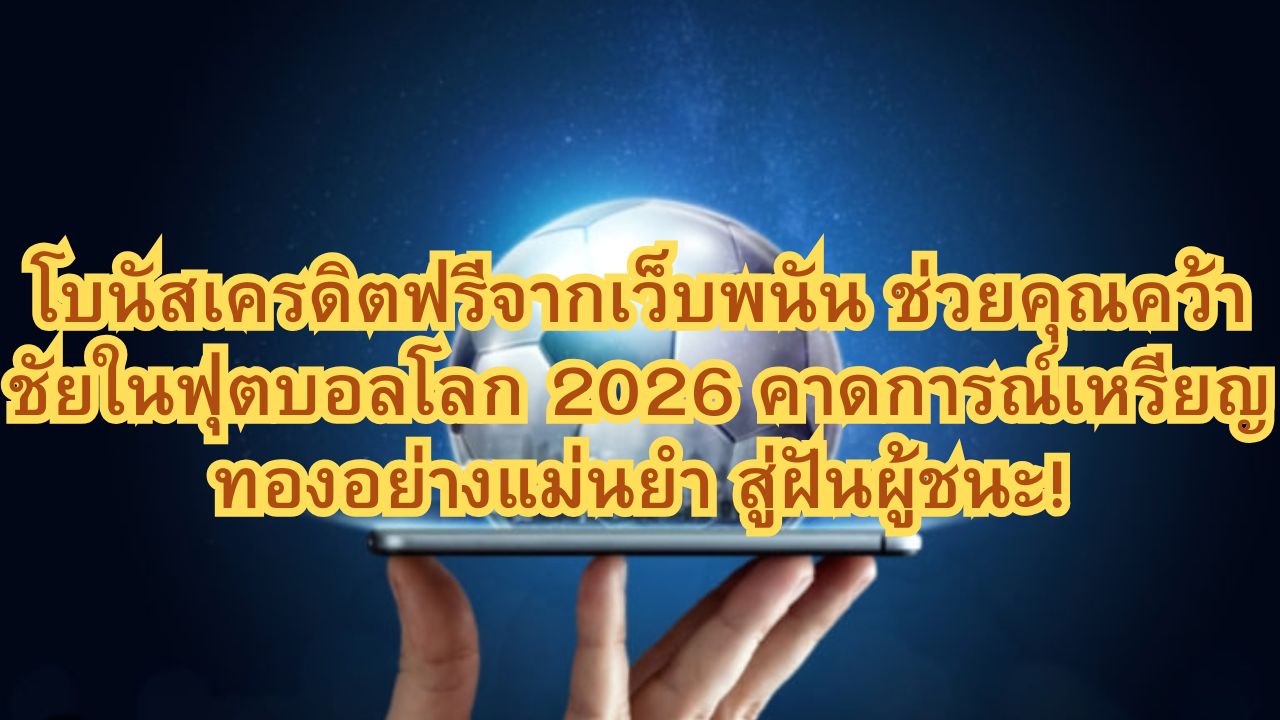 โบนัสเครดิตฟรีจากเว็บพนัน ช่วยคุณคว้าชัยในฟุตบอลโลก 2026 คาดการณ์เหรียญทองอย่างแม่นยำ สู่ฝันผู้ชนะ!