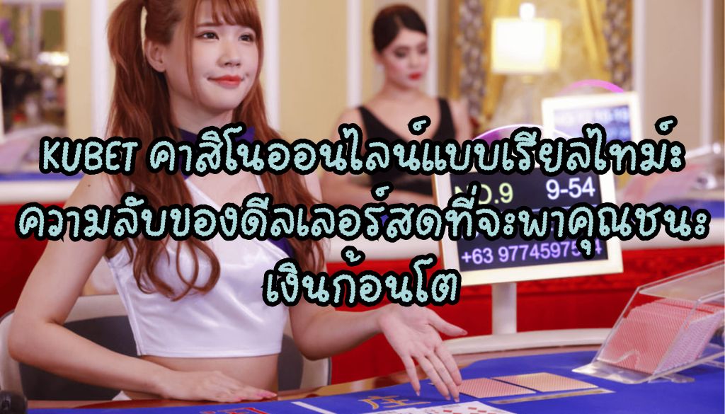 KUBET คาสิโนออนไลน์แบบเรียลไทม์: ความลับของดีลเลอร์สดที่จะพาคุณชนะเงินก้อนโต
