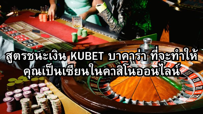 สูตรชนะเงิน KUBET บาคาร่า ที่จะทำให้คุณเป็นเซียนในคาสิโนออนไลน์