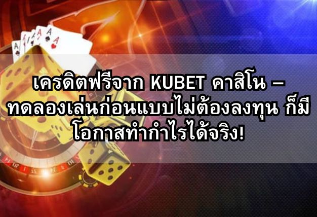 เครดิตฟรีจาก KUBET คาสิโน – ทดลองเล่นก่อนแบบไม่ต้องลงทุน ก็มีโอกาสทำกำไรได้จริง!