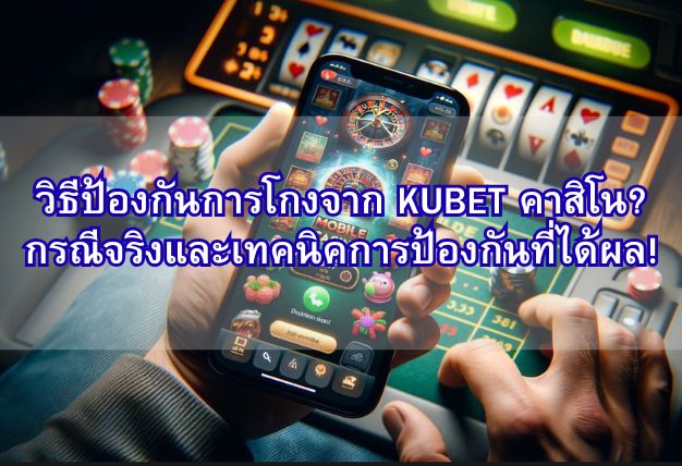 วิธีป้องกันการโกงจาก KUBET คาสิโน? กรณีจริงและเทคนิคการป้องกันที่ได้ผล!