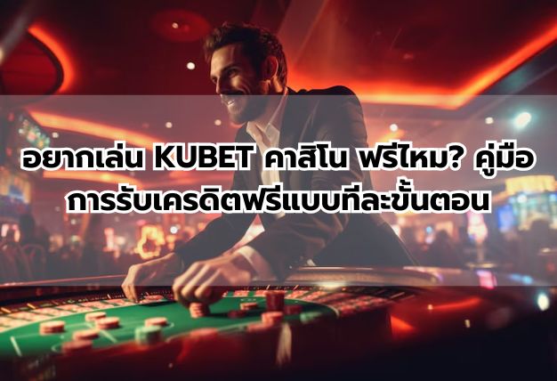 อยากเล่น KUBET คาสิโน ฟรีไหม? คู่มือการรับเครดิตฟรีแบบทีละขั้นตอน