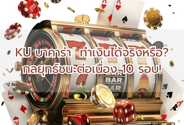 KU บาคาร่า ทำเงินได้จริงหรือ? กลยุทธ์ชนะต่อเนื่อง 10 รอบ!
