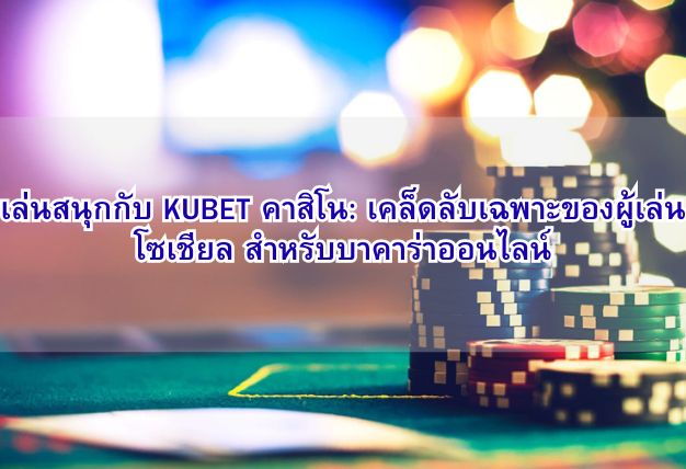เล่นสนุกกับ KUBET คาสิโน: เคล็ดลับเฉพาะของผู้เล่น โซเชียล สำหรับบาคาร่าออนไลน์