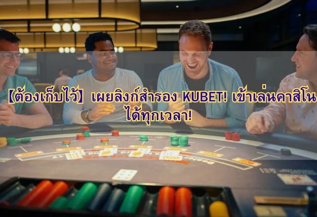 【ต้องเก็บไว้】เผยลิงก์สำรอง KUBET! เข้าเล่นคาสิโนได้ทุกเวลา!