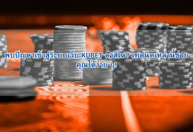 พบปัญหาเข้าสู่ระบบเว็บ KUBET คาสิโน? เทคนิคเหล่านี้ช่วยคุณได้ง่าย ๆ!