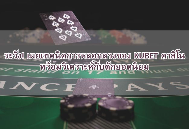 ระวัง! เผยเทคนิคการหลอกลวงของ KUBET คาสิโน พร้อมวิเคราะห์กับดักยอดนิยม